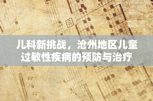 儿科新挑战，沧州地区儿童过敏性疾病的预防与治疗