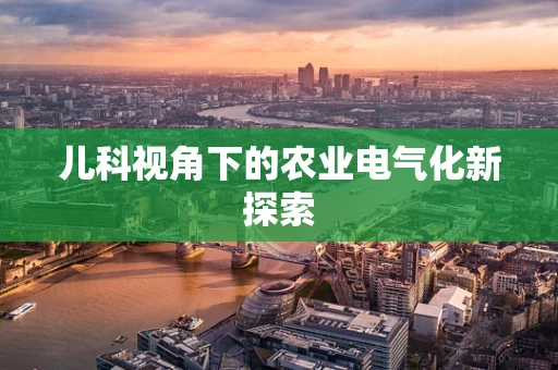 儿科视角下的农业电气化新探索