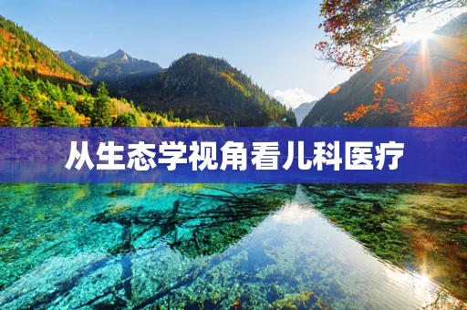 从生态学视角看儿科医疗