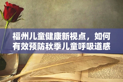 福州儿童健康新视点，如何有效预防秋季儿童呼吸道感染？