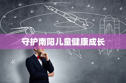 守护南阳儿童健康成长