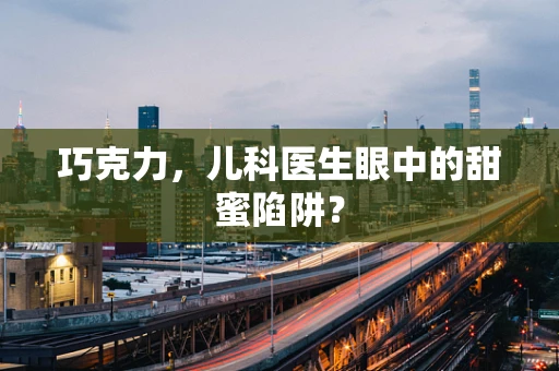 巧克力，儿科医生眼中的甜蜜陷阱？