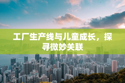 工厂生产线与儿童成长，探寻微妙关联