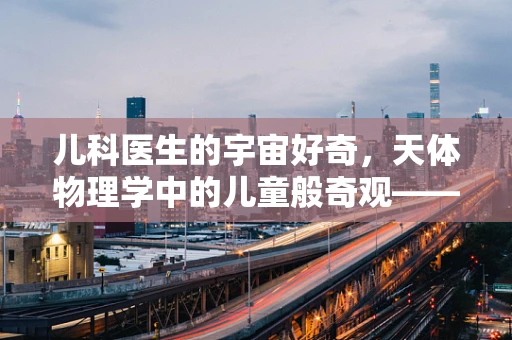 儿科医生的宇宙好奇，天体物理学中的儿童般奇观——黑洞与儿童成长有何不解之缘？