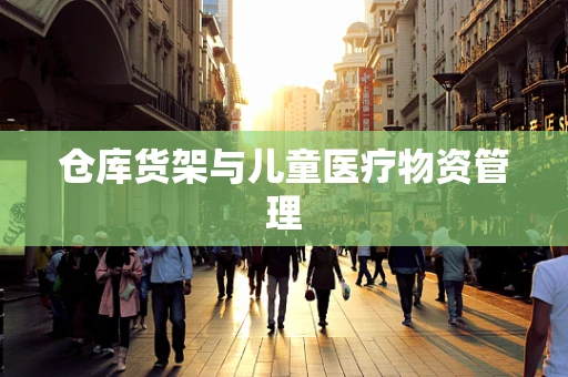 仓库货架与儿童医疗物资管理