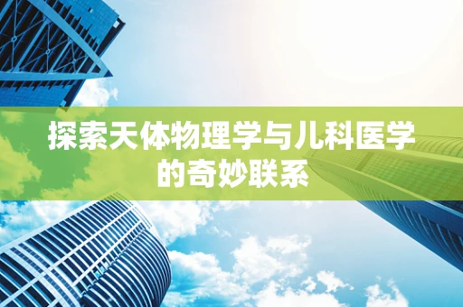 探索天体物理学与儿科医学的奇妙联系