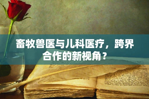 畜牧兽医与儿科医疗，跨界合作的新视角？