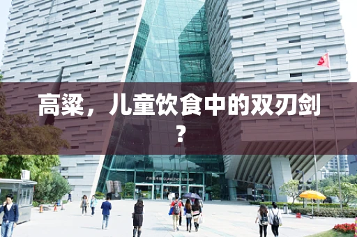 高粱，儿童饮食中的双刃剑？
