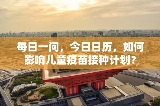 每日一问，今日日历，如何影响儿童疫苗接种计划？