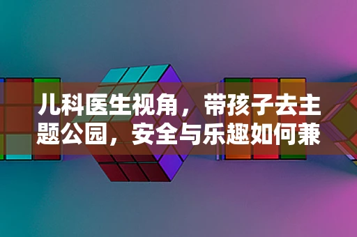 儿科医生视角，带孩子去主题公园，安全与乐趣如何兼得？