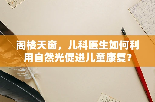 阁楼天窗，儿科医生如何利用自然光促进儿童康复？