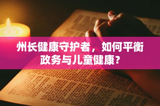 州长健康守护者，如何平衡政务与儿童健康？