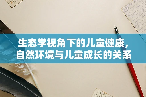 生态学视角下的儿童健康，自然环境与儿童成长的关系