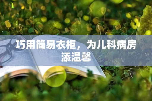 巧用简易衣柜，为儿科病房添温馨
