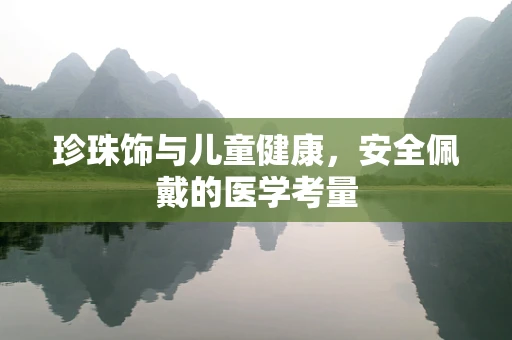 珍珠饰与儿童健康，安全佩戴的医学考量