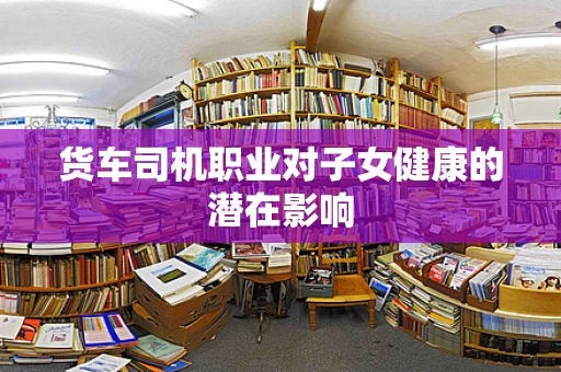 货车司机职业对子女健康的潜在影响