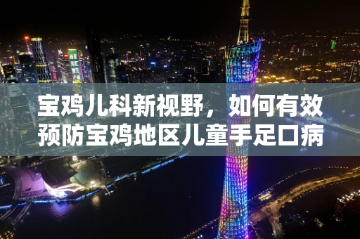 宝鸡儿科新视野，如何有效预防宝鸡地区儿童手足口病？