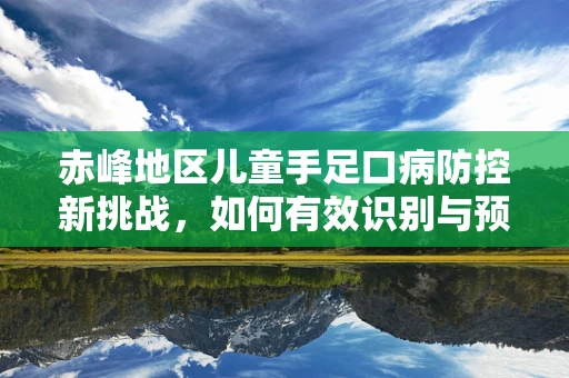 赤峰地区儿童手足口病防控新挑战，如何有效识别与预防？