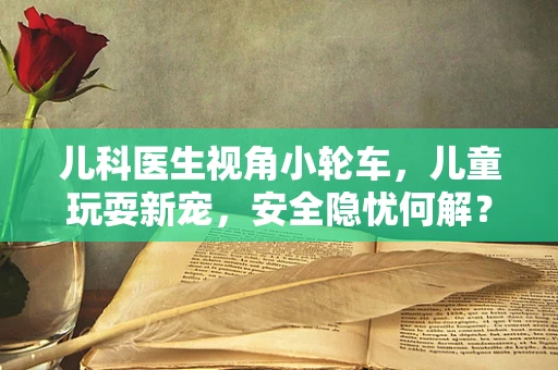 儿科医生视角小轮车，儿童玩耍新宠，安全隐忧何解？