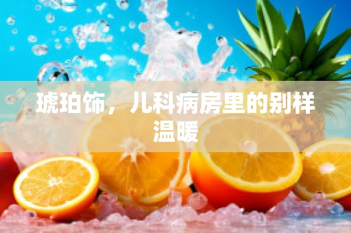 琥珀饰，儿科病房里的别样温暖