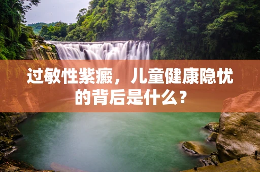 过敏性紫癜，儿童健康隐忧的背后是什么？