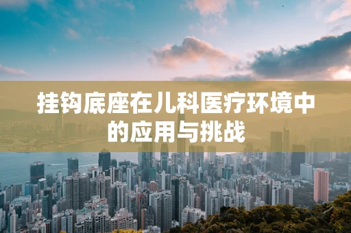 挂钩底座在儿科医疗环境中的应用与挑战