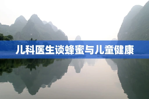 儿科医生谈蜂蜜与儿童健康