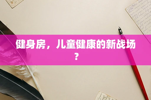 健身房，儿童健康的新战场？