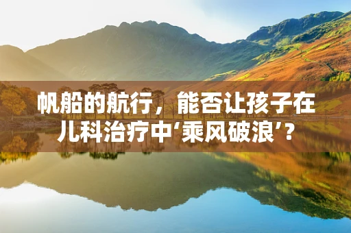帆船的航行，能否让孩子在儿科治疗中‘乘风破浪’？