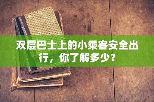 双层巴士上的小乘客安全出行，你了解多少？