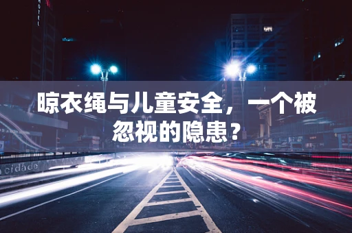 晾衣绳与儿童安全，一个被忽视的隐患？