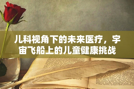 儿科视角下的未来医疗，宇宙飞船上的儿童健康挑战