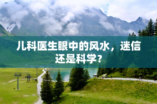 儿科医生眼中的风水，迷信还是科学？