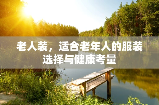 老人装，适合老年人的服装选择与健康考量