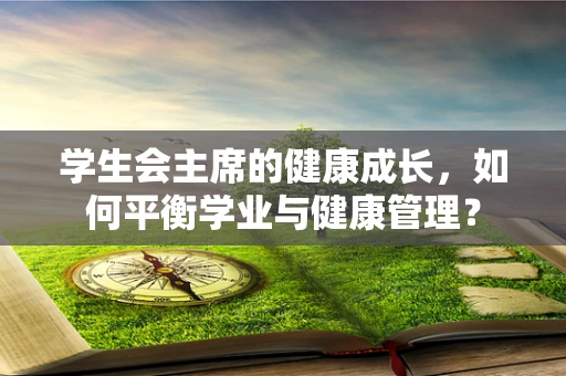 学生会主席的健康成长，如何平衡学业与健康管理？