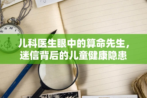 儿科医生眼中的算命先生，迷信背后的儿童健康隐患
