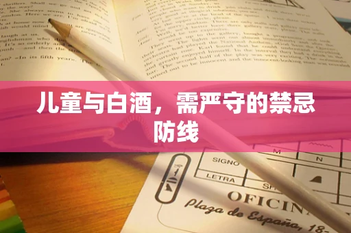 儿童与白酒，需严守的禁忌防线