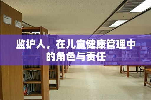 监护人，在儿童健康管理中的角色与责任