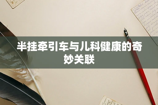 半挂牵引车与儿科健康的奇妙关联