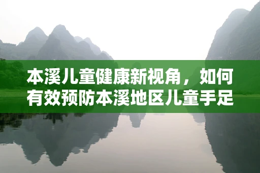 本溪儿童健康新视角，如何有效预防本溪地区儿童手足口病？
