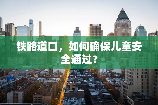 铁路道口，如何确保儿童安全通过？