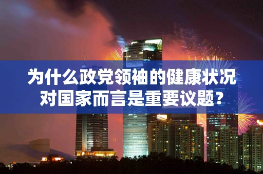 为什么政党领袖的健康状况对国家而言是重要议题？