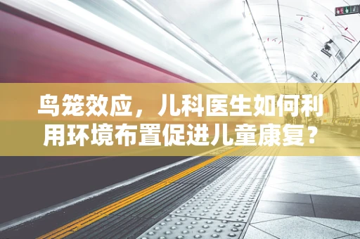鸟笼效应，儿科医生如何利用环境布置促进儿童康复？