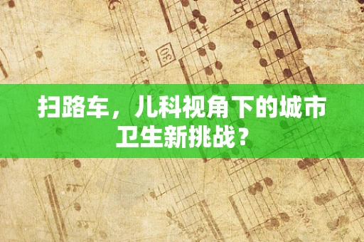 扫路车，儿科视角下的城市卫生新挑战？