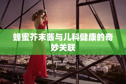 蜂蜜芥末酱与儿科健康的奇妙关联