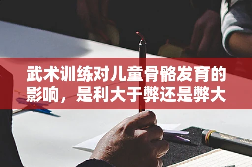 武术训练对儿童骨骼发育的影响，是利大于弊还是弊大于利？