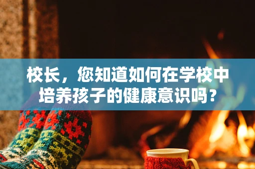 校长，您知道如何在学校中培养孩子的健康意识吗？