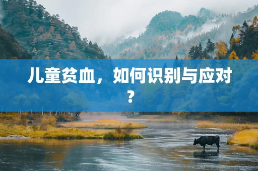 儿童贫血，如何识别与应对？