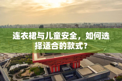 连衣裙与儿童安全，如何选择适合的款式？