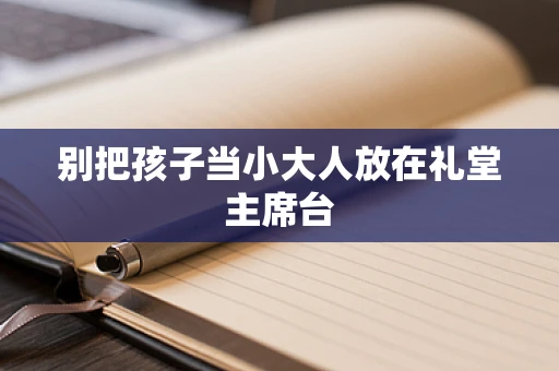 别把孩子当小大人放在礼堂主席台